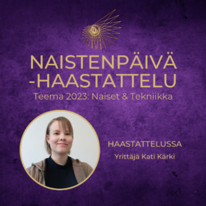 Naisyrittäjät: Naiset ja Tekniikka (Naistenpäivä 2023 teema): Haastattelussa yrittäjä Kati Kärki